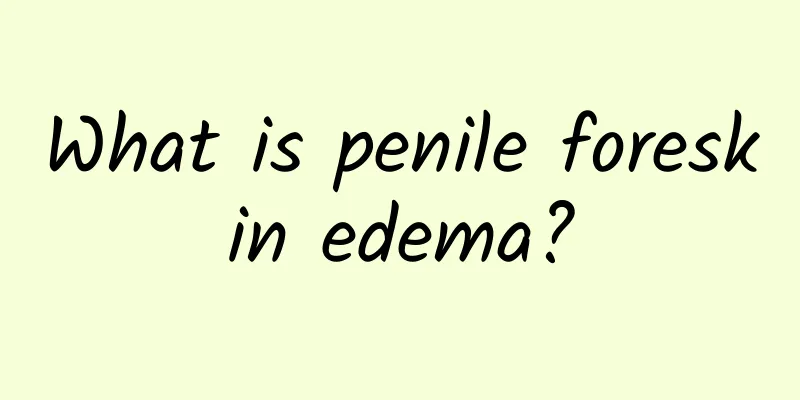 What is penile foreskin edema?