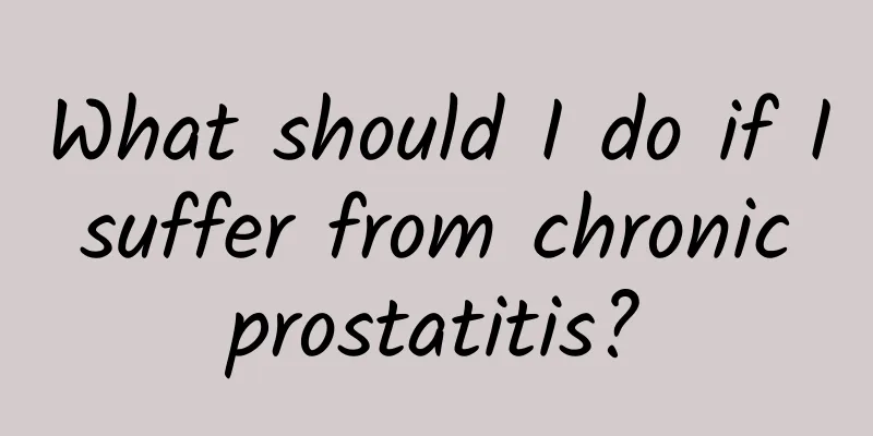 What should I do if I suffer from chronic prostatitis?