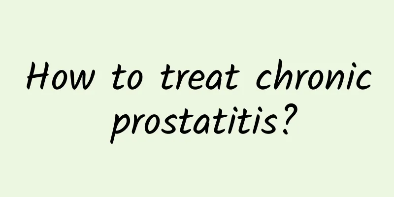 How to treat chronic prostatitis?