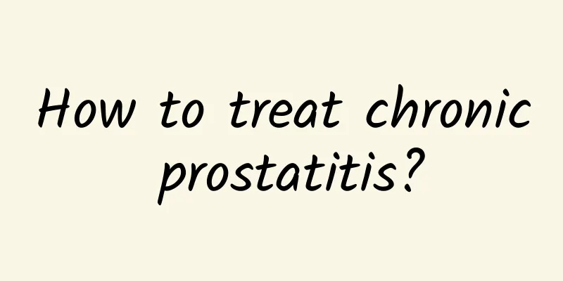 How to treat chronic prostatitis?