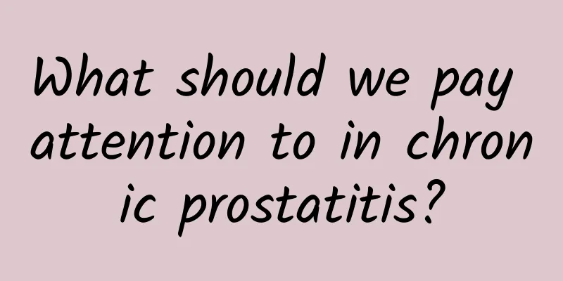 What should we pay attention to in chronic prostatitis?