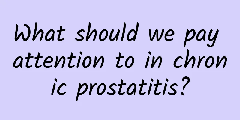 What should we pay attention to in chronic prostatitis?