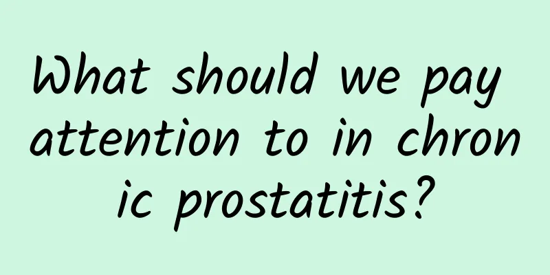 What should we pay attention to in chronic prostatitis?