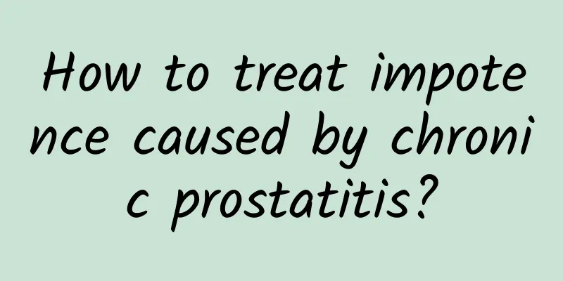 How to treat impotence caused by chronic prostatitis?