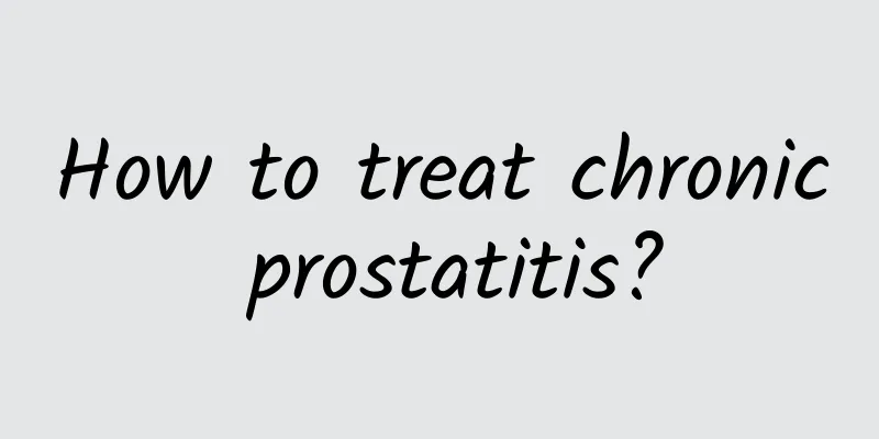 How to treat chronic prostatitis?
