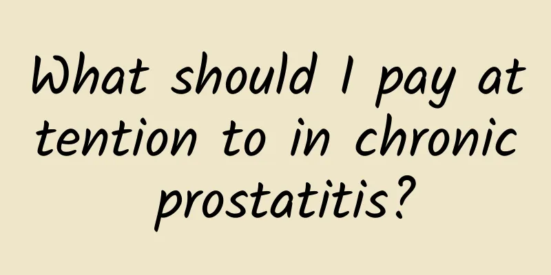 What should I pay attention to in chronic prostatitis?