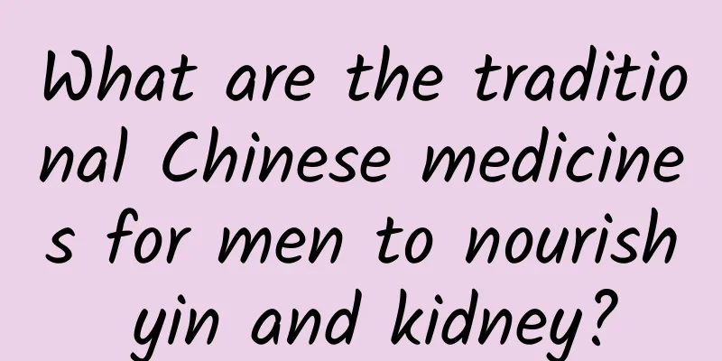 What are the traditional Chinese medicines for men to nourish yin and kidney?