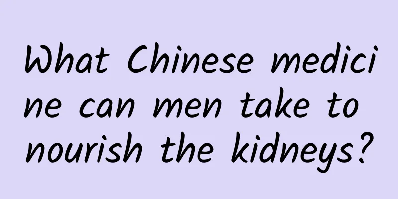 What Chinese medicine can men take to nourish the kidneys?
