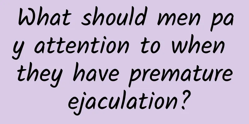 What should men pay attention to when they have premature ejaculation?
