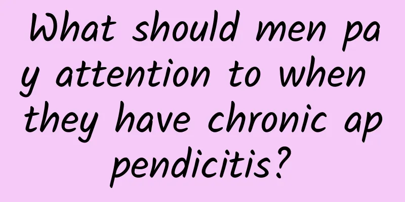 What should men pay attention to when they have chronic appendicitis?