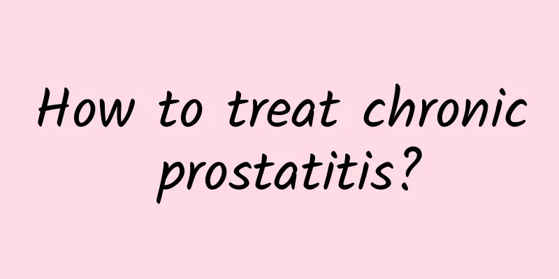 How to treat chronic prostatitis?