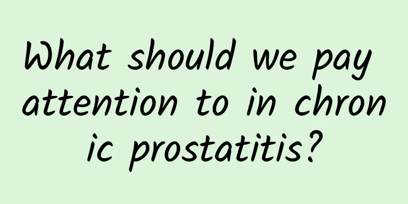 What should we pay attention to in chronic prostatitis?