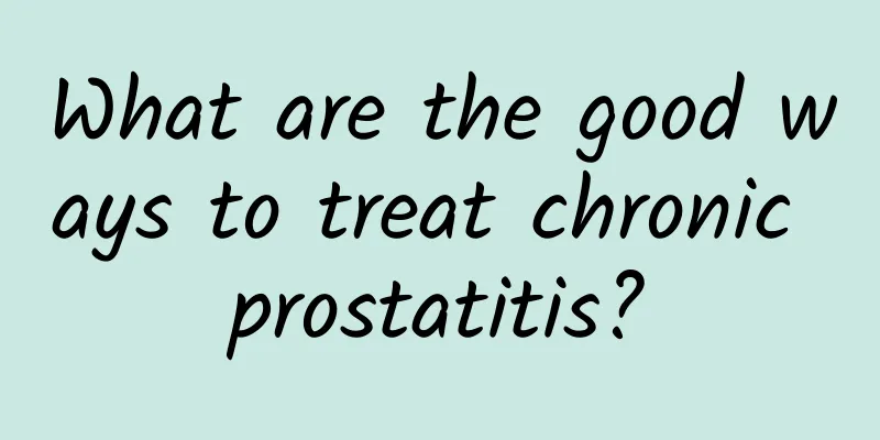 What are the good ways to treat chronic prostatitis?