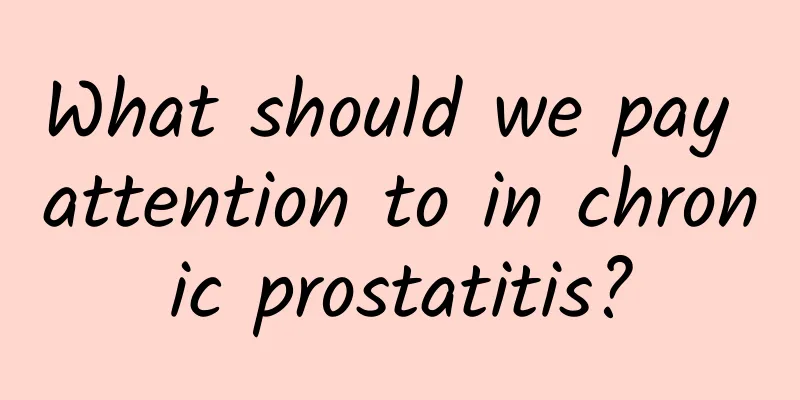 What should we pay attention to in chronic prostatitis?