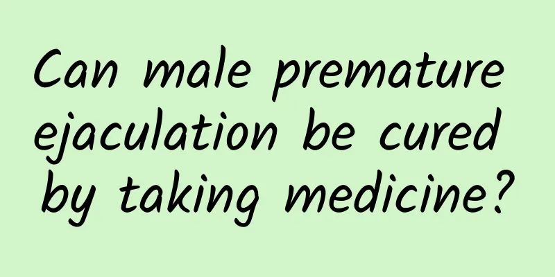 Can male premature ejaculation be cured by taking medicine?