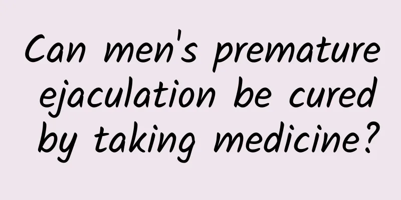 Can men's premature ejaculation be cured by taking medicine?