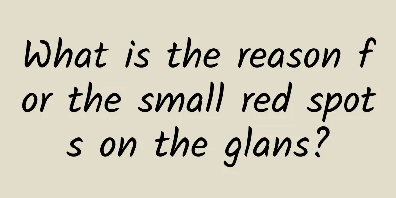 What is the reason for the small red spots on the glans?