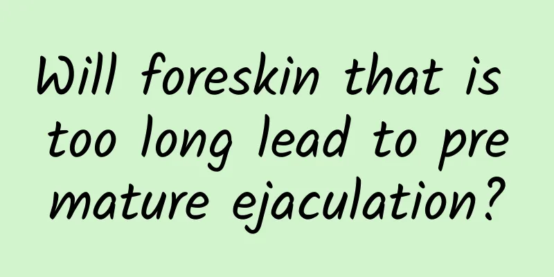 Will foreskin that is too long lead to premature ejaculation?