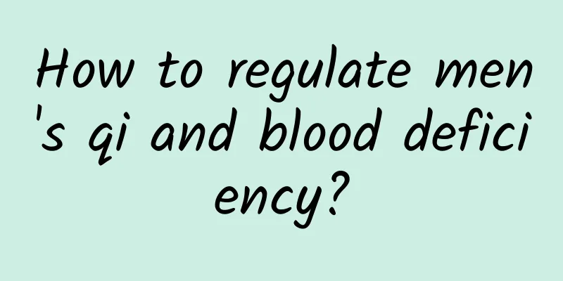How to regulate men's qi and blood deficiency?