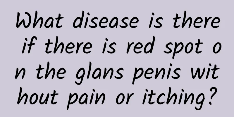 What disease is there if there is red spot on the glans penis without pain or itching?