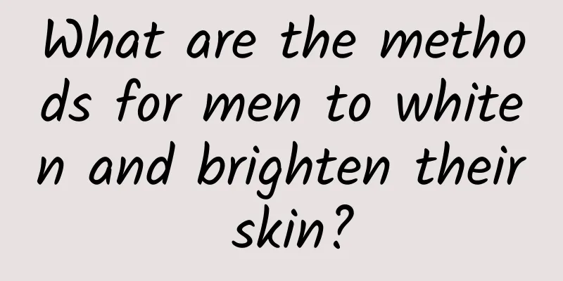 What are the methods for men to whiten and brighten their skin?
