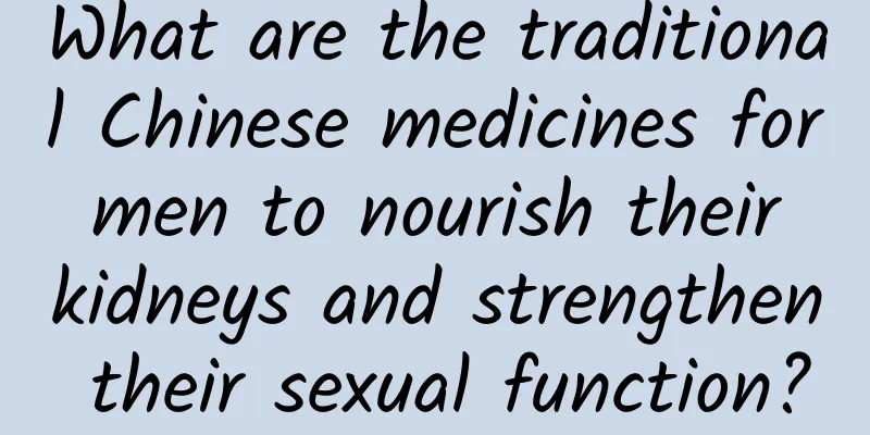 What are the traditional Chinese medicines for men to nourish their kidneys and strengthen their sexual function?