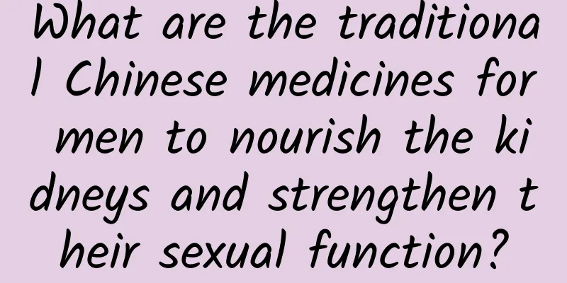 What are the traditional Chinese medicines for men to nourish the kidneys and strengthen their sexual function?