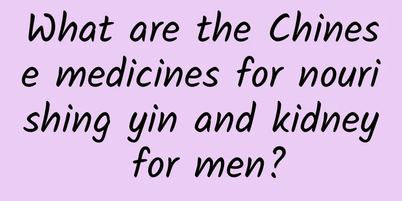 What are the Chinese medicines for nourishing yin and kidney for men?