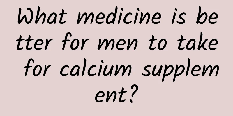 What medicine is better for men to take for calcium supplement?