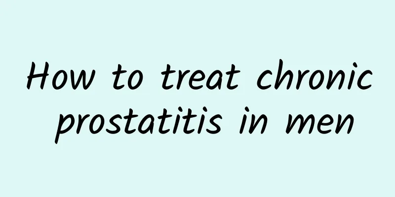 How to treat chronic prostatitis in men