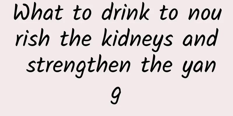 What to drink to nourish the kidneys and strengthen the yang