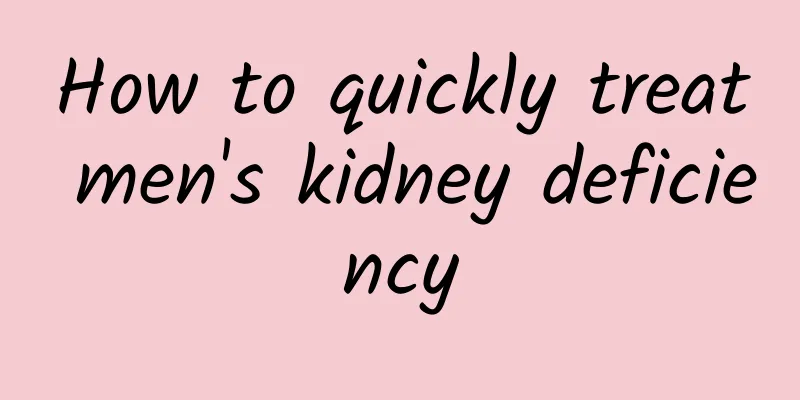 How to quickly treat men's kidney deficiency