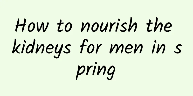 How to nourish the kidneys for men in spring
