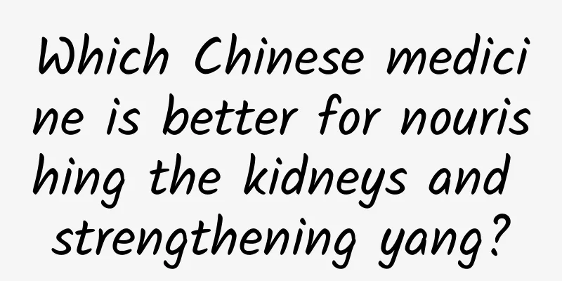 Which Chinese medicine is better for nourishing the kidneys and strengthening yang?