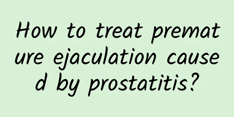 How to treat premature ejaculation caused by prostatitis?