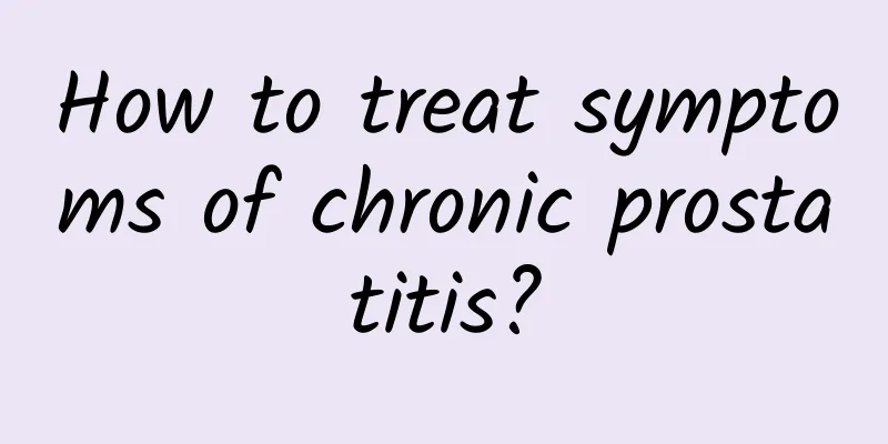 How to treat symptoms of chronic prostatitis?