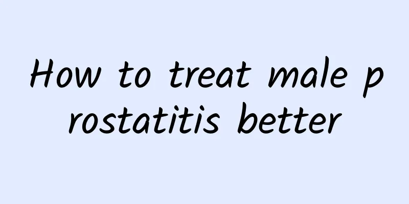 How to treat male prostatitis better