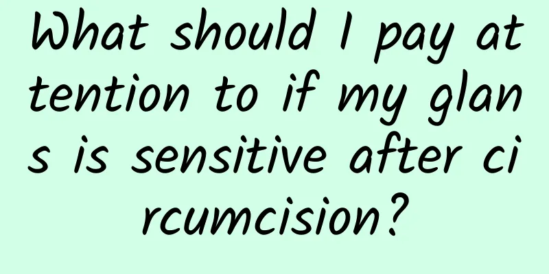 What should I pay attention to if my glans is sensitive after circumcision?