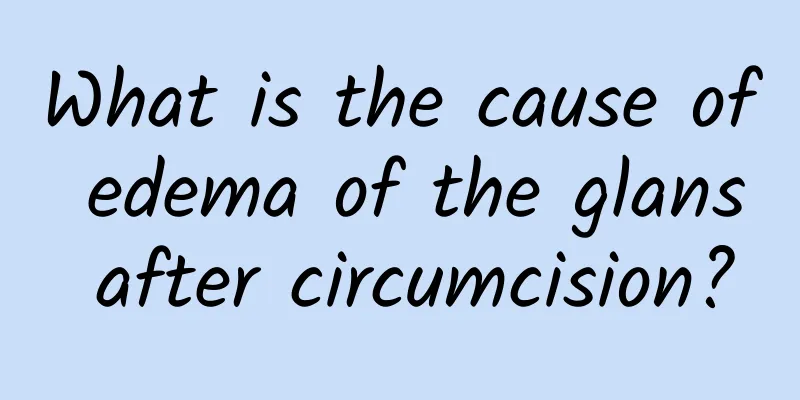 What is the cause of edema of the glans after circumcision?