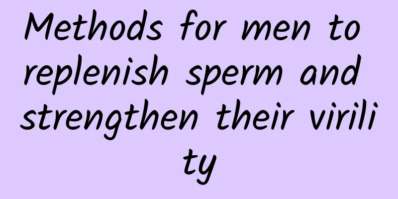 Methods for men to replenish sperm and strengthen their virility