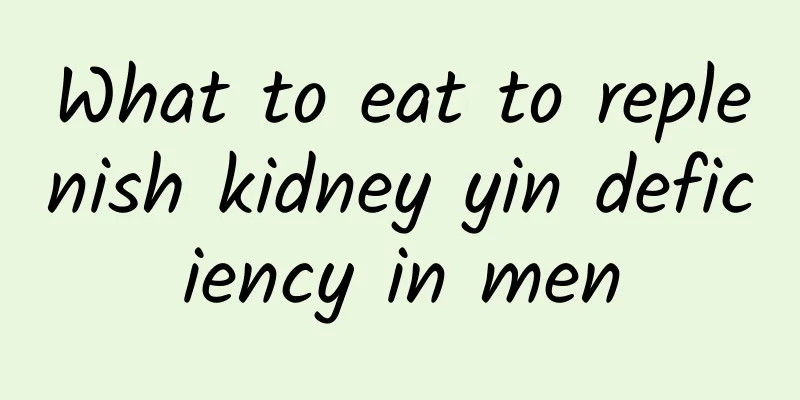 What to eat to replenish kidney yin deficiency in men