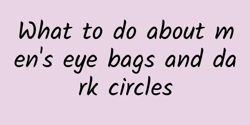 What to do about men's eye bags and dark circles