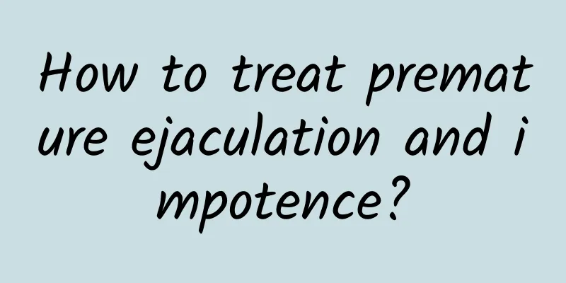 How to treat premature ejaculation and impotence?