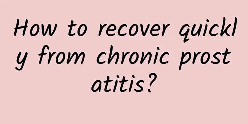 How to recover quickly from chronic prostatitis?