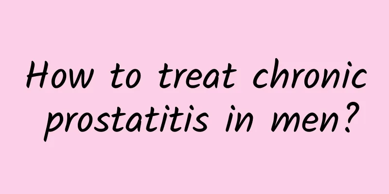 How to treat chronic prostatitis in men?