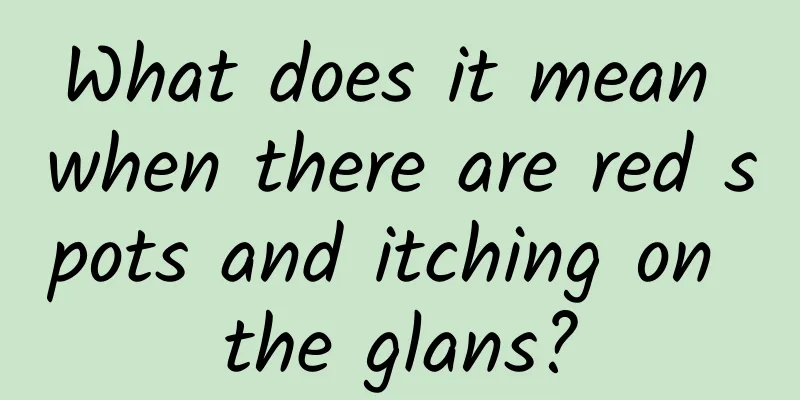 What does it mean when there are red spots and itching on the glans?
