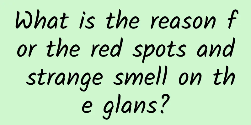 What is the reason for the red spots and strange smell on the glans?