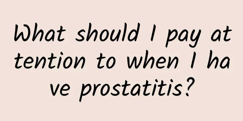 What should I pay attention to when I have prostatitis?