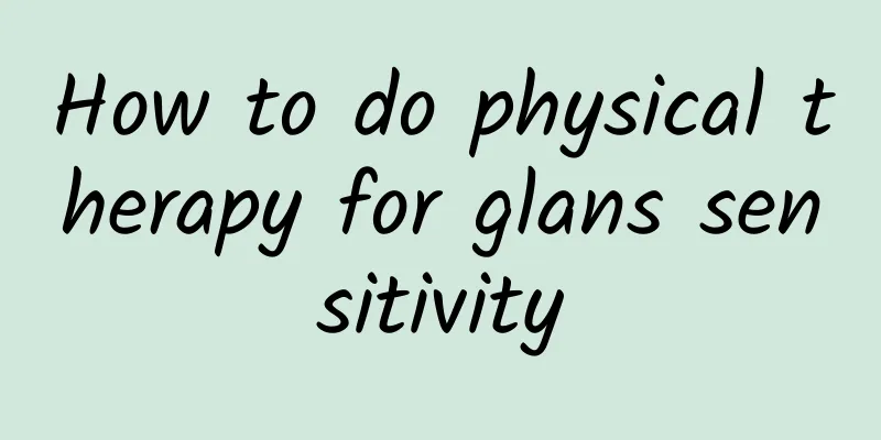 How to do physical therapy for glans sensitivity