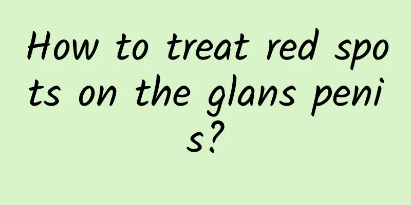How to treat red spots on the glans penis?